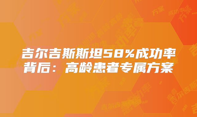 吉尔吉斯斯坦58%成功率背后:高龄患者专属方案