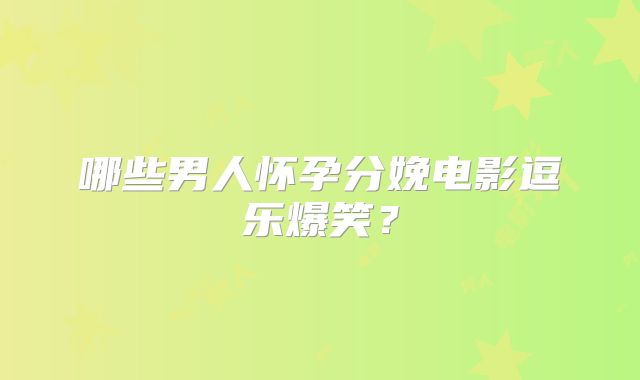 哪些男人怀孕分娩电影逗乐爆笑？