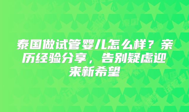 泰国做试管婴儿怎么样?亲历经验分享,告别疑虑迎来新希望