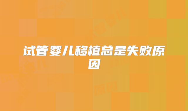 试管婴儿移植总是失败原因