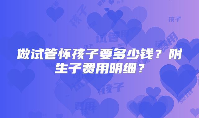 做试管怀孩子要多少钱?附生子费用明细?