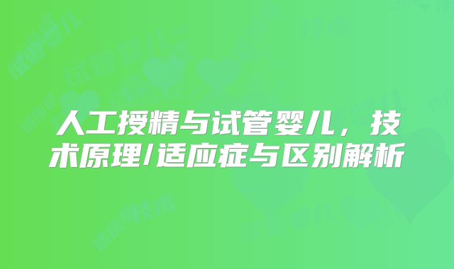 人工授精与试管婴儿，技术原理/适应症与区别解析