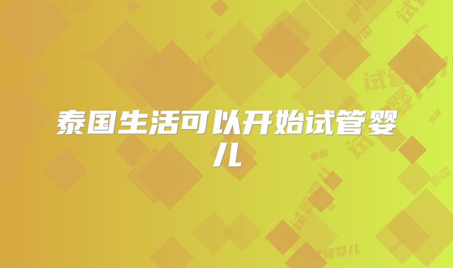 泰国生活可以开始试管婴儿