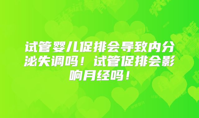 试管婴儿促排会导致内分泌失调吗！试管促排会影响月经吗！