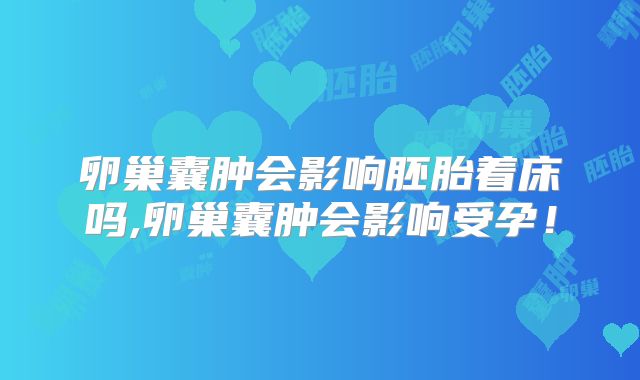 卵巢囊肿会影响胚胎着床吗,卵巢囊肿会影响受孕！