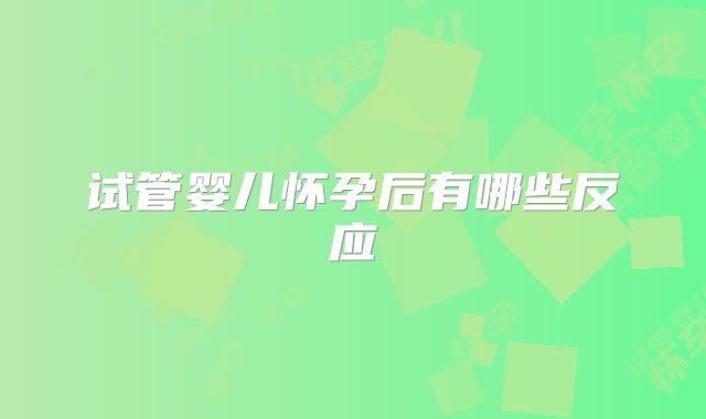 试管婴儿怀孕后有哪些反应