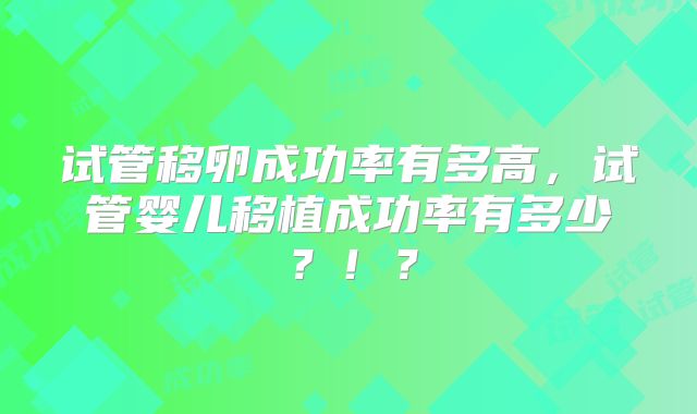试管移卵成功率有多高，试管婴儿移植成功率有多少？！？