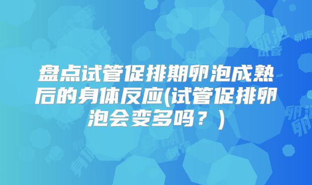 盘点试管促排期卵泡成熟后的身体反应(试管促排卵泡会变多吗？)