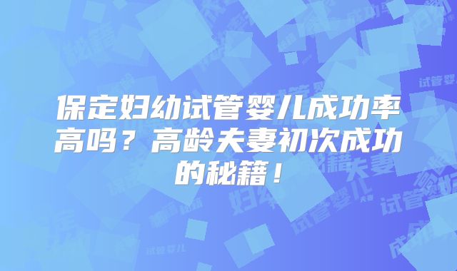 保定妇幼试管婴儿成功率高吗？高龄夫妻初次成功的秘籍！