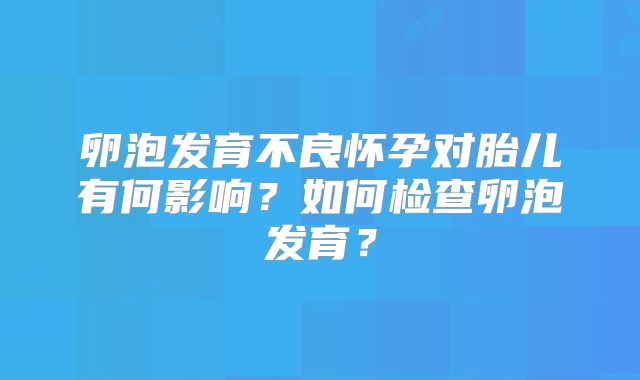 卵泡发育不良怀孕对胎儿有何影响?如何检查卵泡发育?