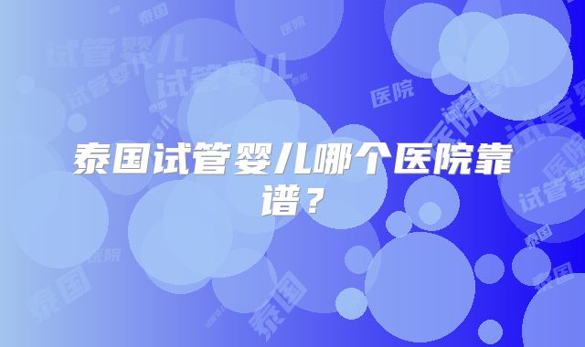 泰国试管婴儿哪个医院靠谱？