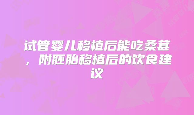 试管婴儿移植后能吃桑葚,附胚胎移植后的饮食建议