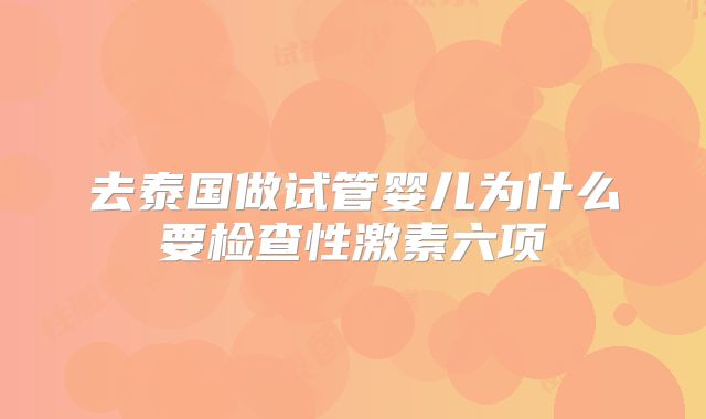 去泰国做试管婴儿为什么要检查性激素六项