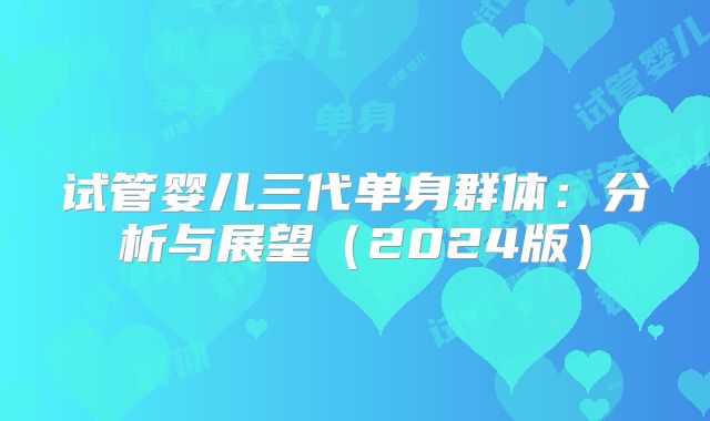 试管婴儿三代单身群体：分析与展望（2024版）