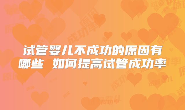试管婴儿不成功的原因有哪些 如何提高试管成功率