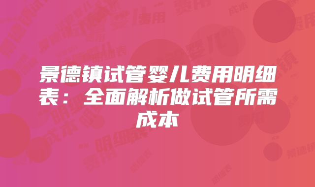 景德镇试管婴儿费用明细表：全面解析做试管所需成本