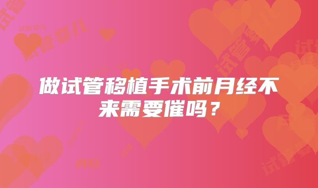 做试管移植手术前月经不来需要催吗？