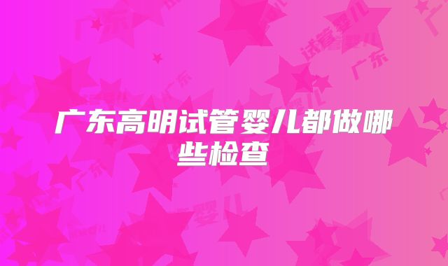 广东高明试管婴儿都做哪些检查