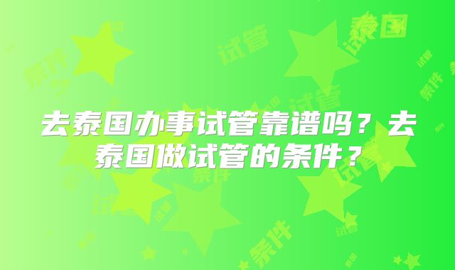 去泰国办事试管靠谱吗？去泰国做试管的条件？