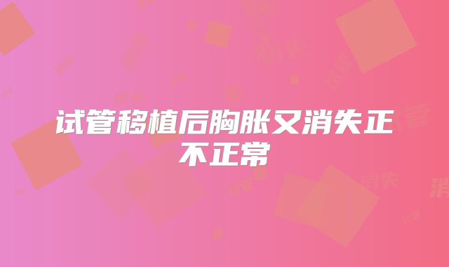 试管移植后胸胀又消失正不正常