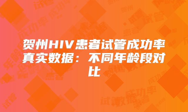 贺州HIV患者试管成功率真实数据:不同年龄段对比