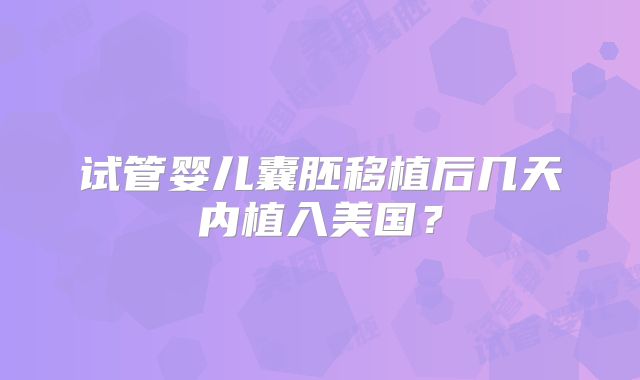 试管婴儿囊胚移植后几天内植入美国？