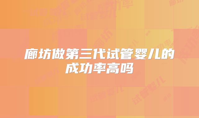 廊坊做第三代试管婴儿的成功率高吗