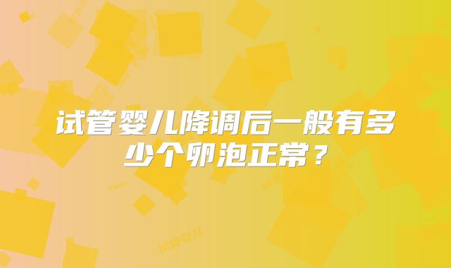 试管婴儿降调后一般有多少个卵泡正常？