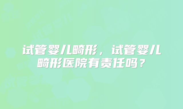 试管婴儿畸形，试管婴儿畸形医院有责任吗？