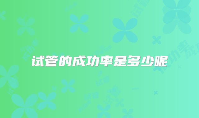 试管的成功率是多少呢