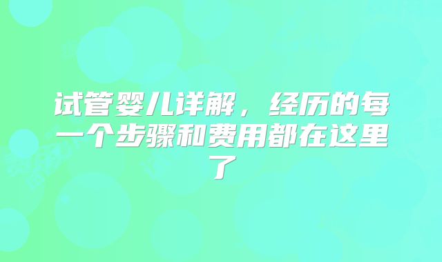 试管婴儿详解，经历的每一个步骤和费用都在这里了