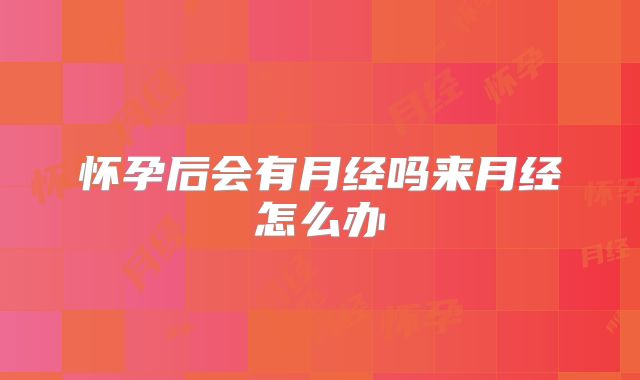 怀孕后会有月经吗来月经怎么办