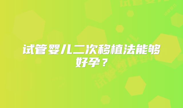 试管婴儿二次移植法能够好孕？