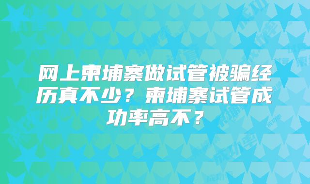 网上柬埔寨做试管被骗经历真不少?柬埔寨试管成功率高不?