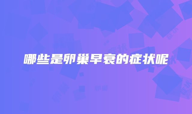 哪些是卵巢早衰的症状呢