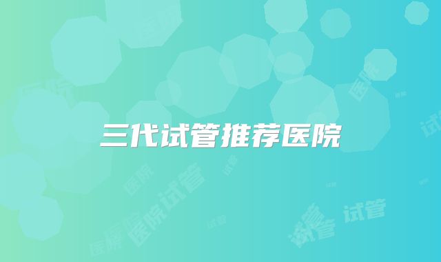 三代试管推荐医院