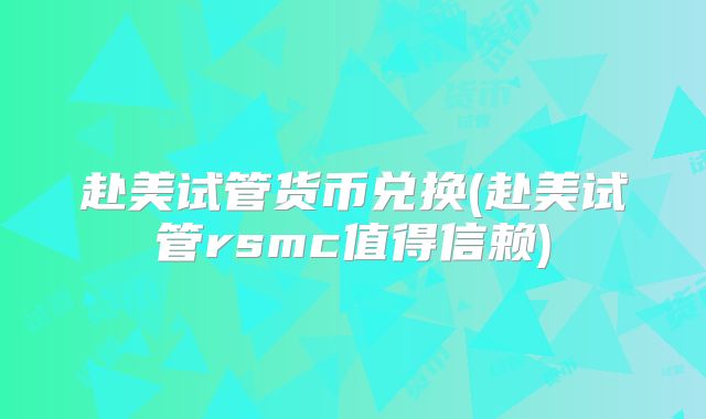 赴美试管货币兑换(赴美试管rsmc值得信赖)
