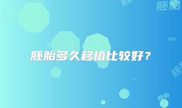 胚胎多久移植比较好？