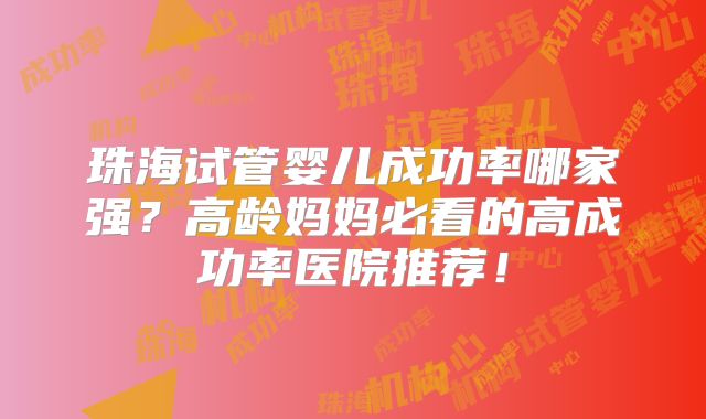 珠海试管婴儿成功率哪家强？高龄妈妈必看的高成功率医院推荐！