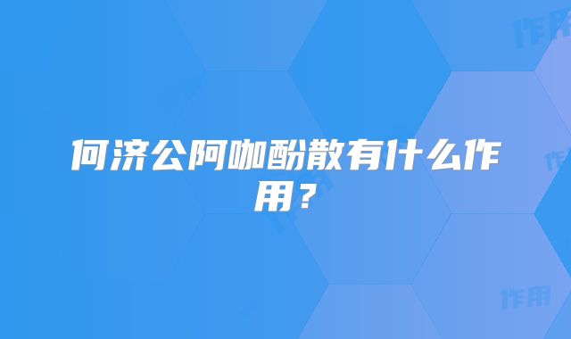 何济公阿咖酚散有什么作用?