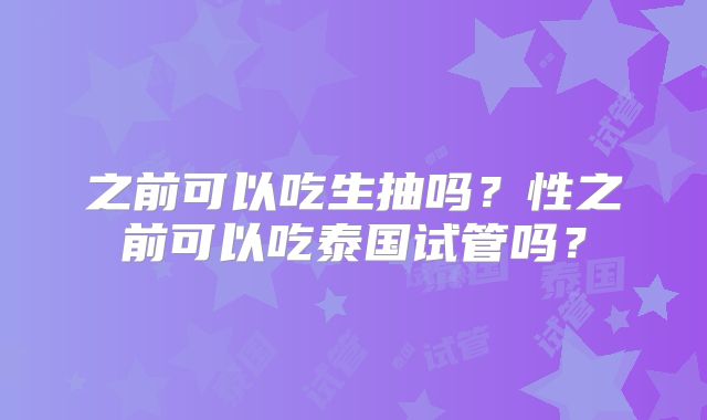 之前可以吃生抽吗？性之前可以吃泰国试管吗？