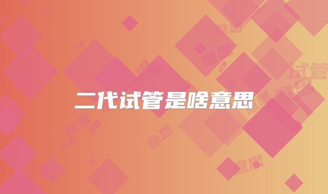 二代试管是啥意思