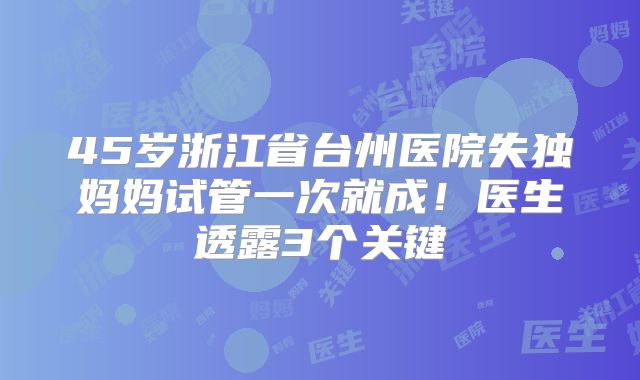 45岁浙江省台州医院失独妈妈试管一次就成！医生透露3个关键