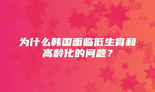 为什么韩国面临低生育和高龄化的问题？