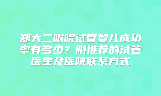 郑大二附院试管婴儿成功率有多少？附推荐的试管医生及医院联系方式