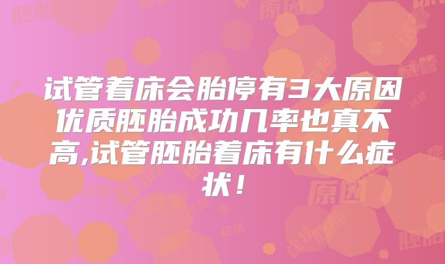 试管着床会胎停有3大原因优质胚胎成功几率也真不高,试管胚胎着床有什么症状！