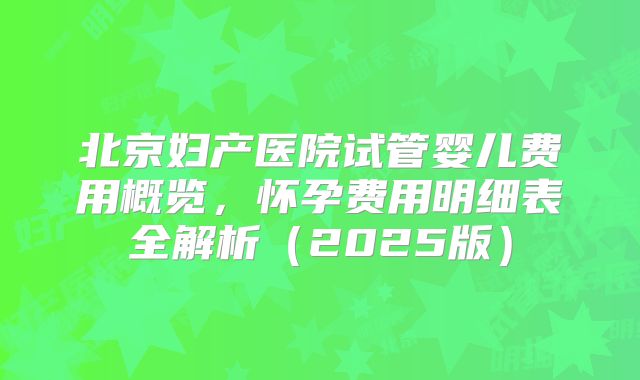 北京妇产医院试管婴儿费用概览，怀孕费用明细表全解析（2025版）