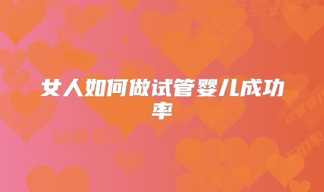 女人如何做试管婴儿成功率