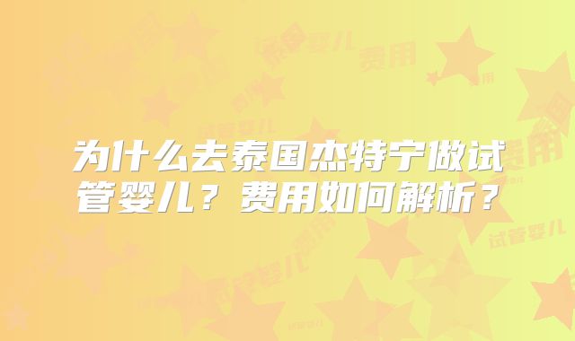 为什么去泰国杰特宁做试管婴儿？费用如何解析？