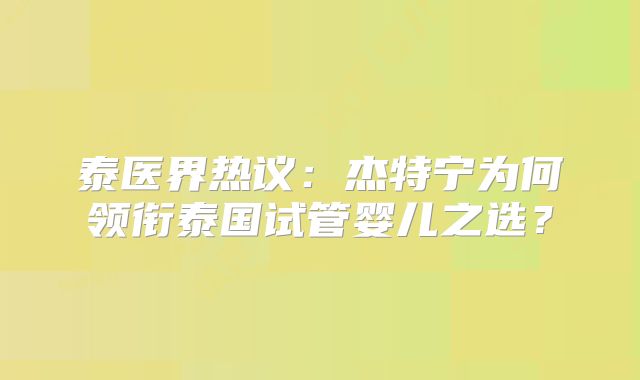 泰医界热议：杰特宁为何领衔泰国试管婴儿之选？